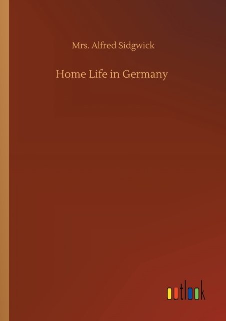 Home Life in Germany - Mrs Alfred Sidgwick - Books - Outlook Verlag - 9783752424218 - August 12, 2020