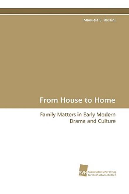 Cover for Manuela S. Rossini · From House to Home: Family Matters in Early Modern Drama and Culture (Pocketbok) (2009)