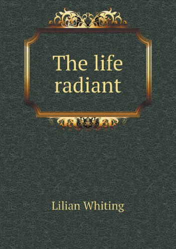 Cover for Lilian Whiting · The Life Radiant (Paperback Book) (2013)