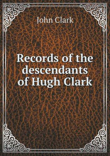 Cover for John Clark · Records of the Descendants of Hugh Clark (Paperback Book) (2013)