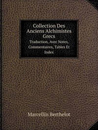Cover for Marcellin Berthelot · Collection Des Anciens Alchimistes Grecs Traduction, Avec Notes, Commentaires, Tables et Index (Paperback Book) [French edition] (2016)