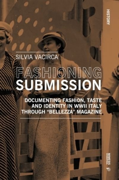 Cover for Silvia Vacirca · Fashioning Submission: Documenting Fashion, Taste and Identity in WWII Italy through “Bellezza” Magazine - History (Paperback Book) (2023)
