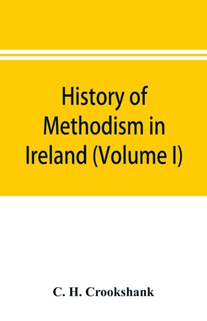 History of Methodism in Ireland (Volume I) Wesley and His Times - C H Crookshank - Bøger - Alpha Edition - 9789353896218 - 2. oktober 2019
