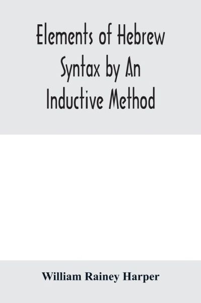 Elements of Hebrew syntax by an inductive method - William Rainey Harper - Bøker - Alpha Edition - 9789353979218 - 10. februar 2020