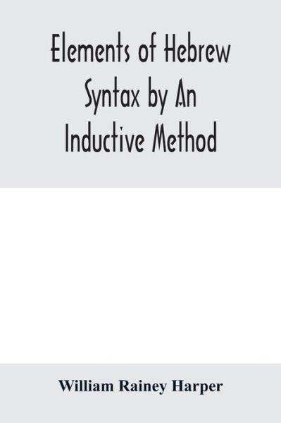 Elements of Hebrew syntax by an inductive method - William Rainey Harper - Bücher - Alpha Edition - 9789353979218 - 10. Februar 2020
