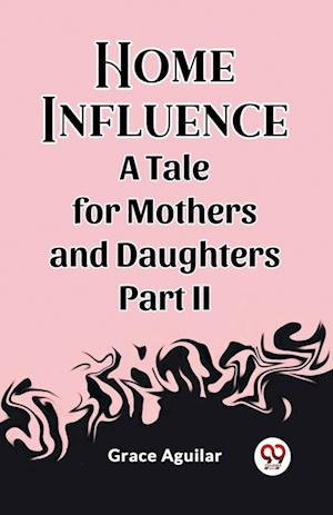 Cover for Grace Aguilar · Home InfluenceA Tale for Mothers and Daughters Part II (Edition2023) (Pocketbok) (2024)