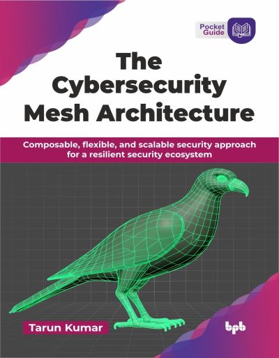 Cover for Tarun Kumar · The Cybersecurity Mesh Architecture: Composable, flexible, and scalable security approach for a resilient security ecosystem (Paperback Book) (2024)