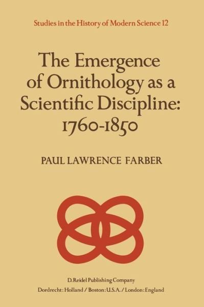 The Emergence of Ornithology as a Scientific Discipline: 1760-1850 - Studies in the History of Modern Science - Paul Farber - Bøker - Springer - 9789400978218 - 12. oktober 2011