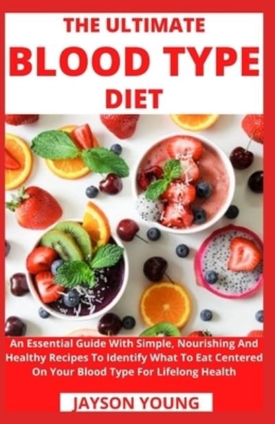 Cover for Jayson Young · The Ultimate Blood Type Diet: An Essential Guide With Simple, Nourishing And Healthy Recipes To Identify What To Eat Centered On Your Blood Type For Lifelong Health (Pocketbok) (2021)