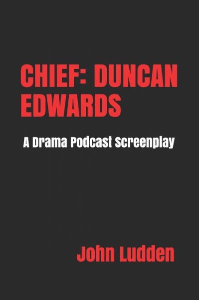 Cover for John Ludden · Chief: DUNCAN EDWARDS: A Drama Podcast Screenplay (Paperback Book) (2021)