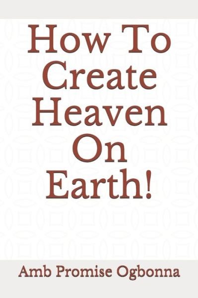 Cover for Amb Promise Ogbonna · How To Create Heaven On Earth! (Pocketbok) (2020)