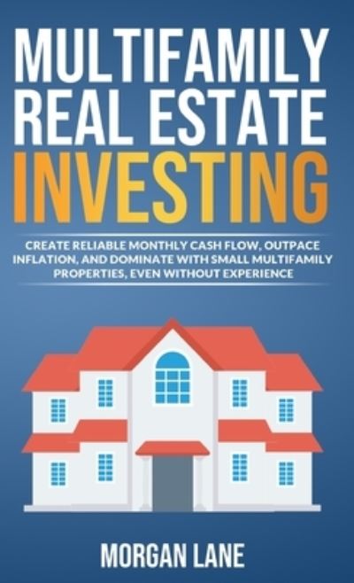 Cover for Morgan Lane · Multifamily Real Estate Investing: Create Reliable Monthly Cash Flow, Outpace Inflation, and Dominate with Small Multifamily Properties, Even Without Experience (Hardcover Book) (2022)