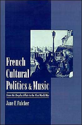 Cover for Fulcher, Jane F. (Professor of Music, Professor of Music, Indiana University) · French Cultural Politics and Music: From the Dreyfus Affair to the First World War (Hardcover Book) (1999)