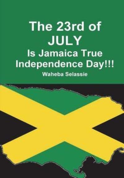 Cover for Waheba Selassie · The 23rd of JULY Is Jamaica True Independence Day (Hardcover bog) (2017)