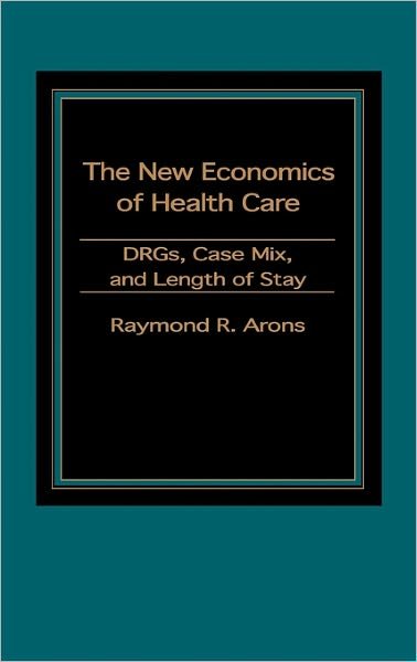 The New Economics of Health Care: DRGs, Case Mix, and the Prospective Payments System (PPS) - Raymond Arons - Livres - Bloomsbury Publishing Plc - 9780275914219 - 15 octobre 1984