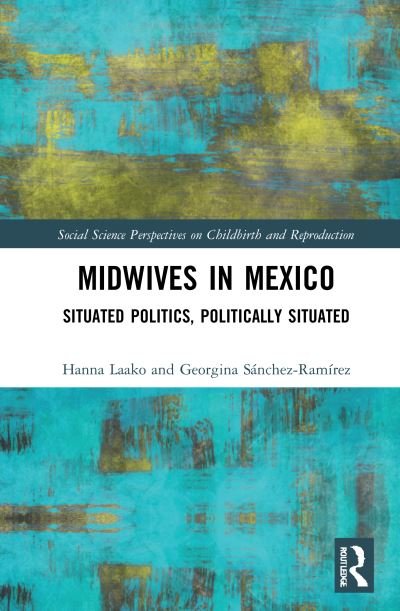 Cover for Laako, Hanna (El Colegio de la Frontera Sur, Mexico) · Midwives in Mexico: Situated Politics, Politically Situated - Social Science Perspectives on Childbirth and Reproduction (Paperback Book) (2023)