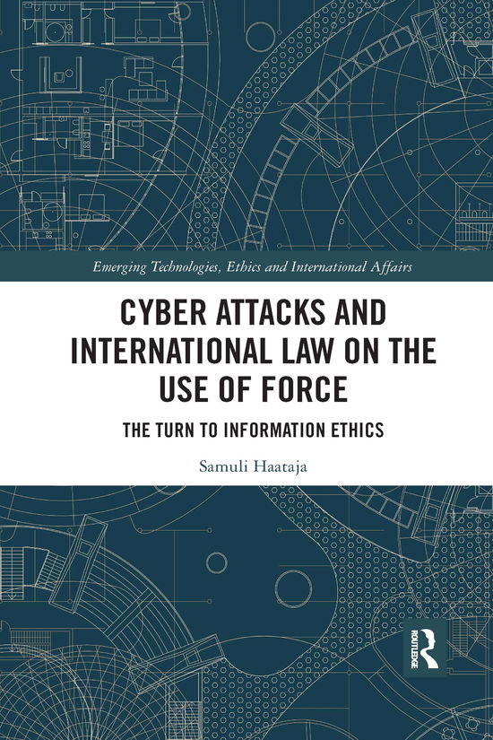 Cover for Haataja, Samuli (Griffith University, Australia) · Cyber Attacks and International Law on the Use of Force: The Turn to Information Ethics - Emerging Technologies, Ethics and International Affairs (Paperback Book) (2020)