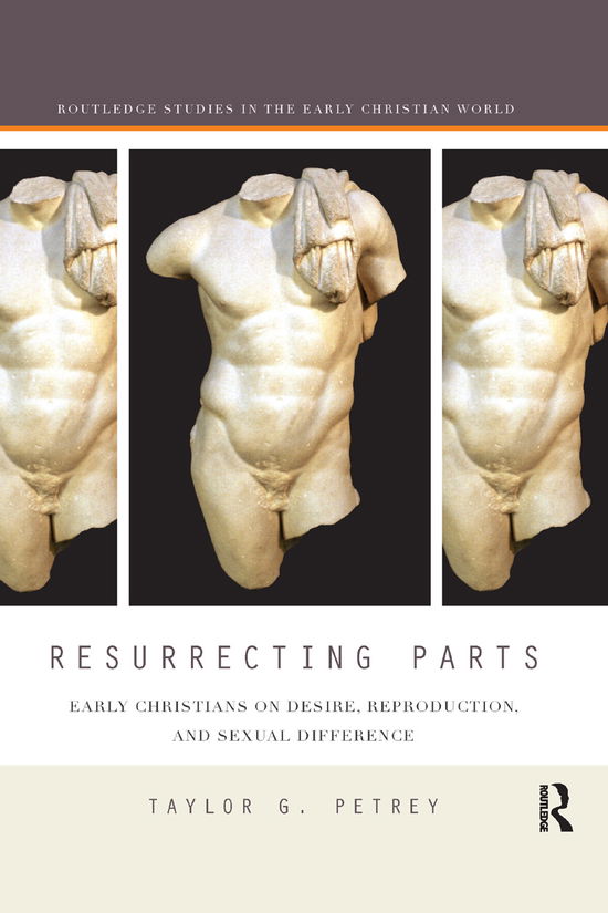 Cover for Petrey, Taylor (Kalamazoo College, USA) · Resurrecting Parts: Early Christians on Desire, Reproduction, and Sexual Difference - Routledge Studies in the Early Christian World (Paperback Book) (2019)