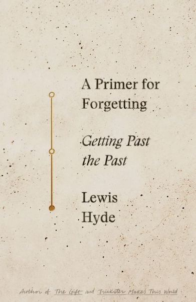 Cover for Lewis Hyde · A Primer for Forgetting: Getting Past the Past (Hardcover Book) (2019)
