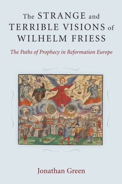 Cover for Jonathan Green · The Strange and Terrible Visions of Wilhelm Friess: The Paths of Prophecy in Reformation Europe - Cultures of Knowledge in the Early Modern World (Gebundenes Buch) (2014)