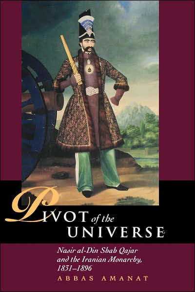 Cover for Abbas Amanat · The Pivot of the Universe: Nasir Al-Din Shah and the Iranian Monarchy, 1831-1896 (Hardcover Book) (1997)