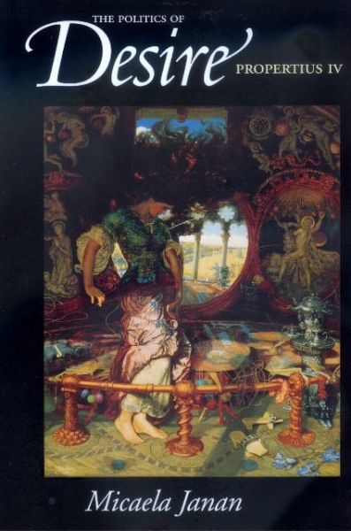 The Politics of Desire: Propertius IV - Micaela Janan - Books - University of California Press - 9780520223219 - December 13, 2000