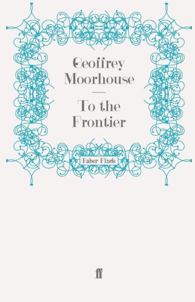 To the Frontier - Geoffrey Moorhouse - Books - Faber & Faber - 9780571247219 - November 27, 2008