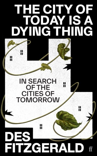 Cover for Des Fitzgerald · The City of Today is a Dying Thing: In Search of the Cities of Tomorrow (Innbunden bok) [Main edition] (2024)
