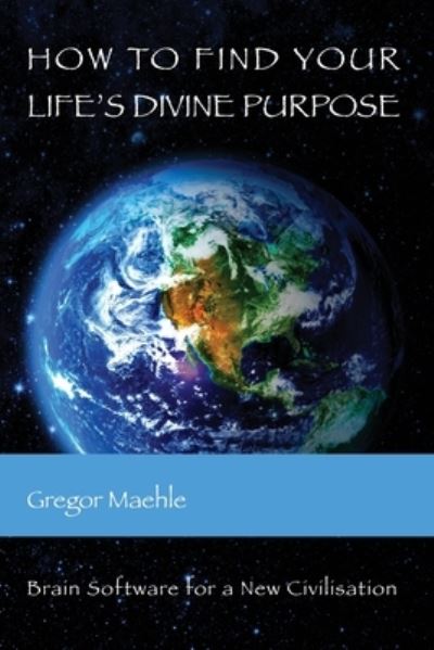 Cover for Gregor Maehle · How To Find Your Life's Divine Purpose: Brain Software for a New Civilization (Paperback Book) (2021)