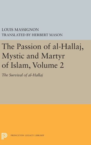 The Passion of Al-Hallaj, Mystic and Martyr of Islam, Volume 2: The Survival of al-Hallaj - Princeton Legacy Library - Louis Massignon - Books - Princeton University Press - 9780691657219 - August 6, 2019