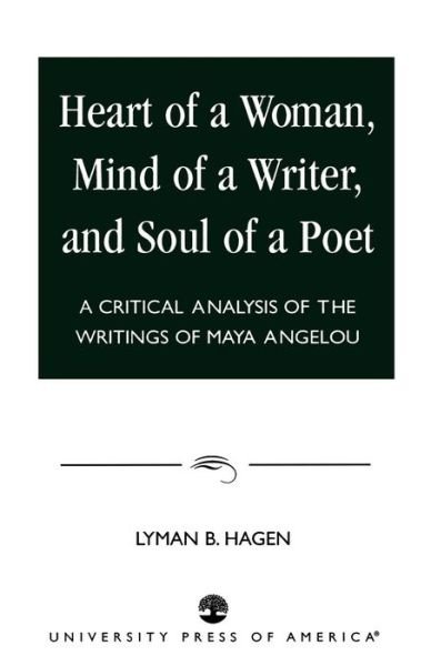 Heart of a Woman, Mind of a Writer, and Soul of a Poet: A Critical Analysis of the Writings of Maya Angelou - Lyman B. Hagen - Books - University Press of America - 9780761806219 - February 26, 1997