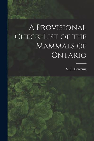 Cover for S C (Stuart Chalmers) 1911- Downing · A Provisional Check-list of the Mammals of Ontario (Paperback Book) (2021)