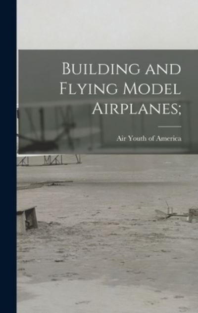 Cover for Air Youth of America · Building and Flying Model Airplanes; (Innbunden bok) (2021)