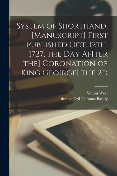 System of Shorthand, [manuscript] First Published Oct. 12th, 1727, the Day Af[ter the] Coronation of King Geo[rge] the 2d - Simon West - Bøker - Legare Street Press - 9781014415219 - 9. september 2021