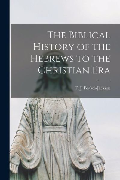 Cover for F J (Frederick John) Foakes-Jackson · The Biblical History of the Hebrews to the Christian Era [microform] (Paperback Book) (2021)