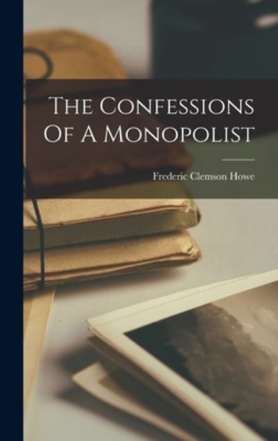 Cover for Frederic Clemson Howe · Confessions of a Monopolist (Book) (2022)