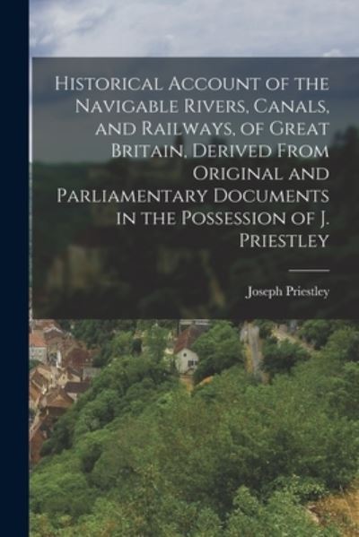 Cover for Joseph Priestley · Historical Account of the Navigable Rivers, Canals, and Railways, of Great Britain, Derived from Original and Parliamentary Documents in the Possession of J. Priestley (Buch) (2022)