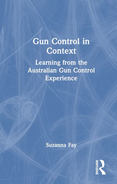 Cover for Suzanna Fay · Gun Control in Context: Learning from the Australian Gun Control Experience (Gebundenes Buch) (2024)