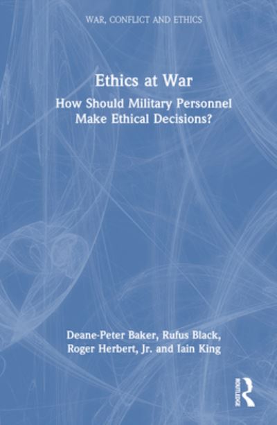 Cover for Baker, Deane-Peter (University of New South Wales, Australia) · Ethics at War: How Should Military Personnel Make Ethical Decisions? - War, Conflict and Ethics (Hardcover Book) (2023)