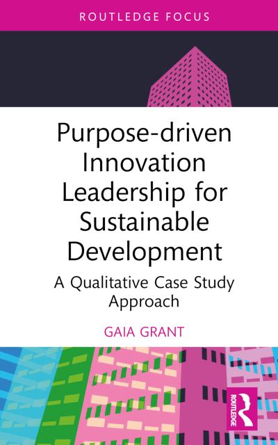 Cover for Gaia Grant · Purpose-driven Innovation Leadership for Sustainable Development: A Qualitative Case Study Approach - Routledge Focus on Business and Management (Hardcover Book) (2024)