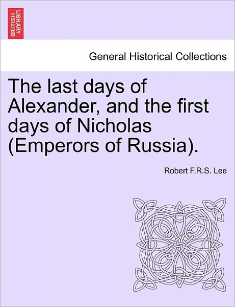 Cover for Robert F R S Lee · The Last Days of Alexander, and the First Days of Nicholas (Emperors of Russia). (Paperback Book) (2011)