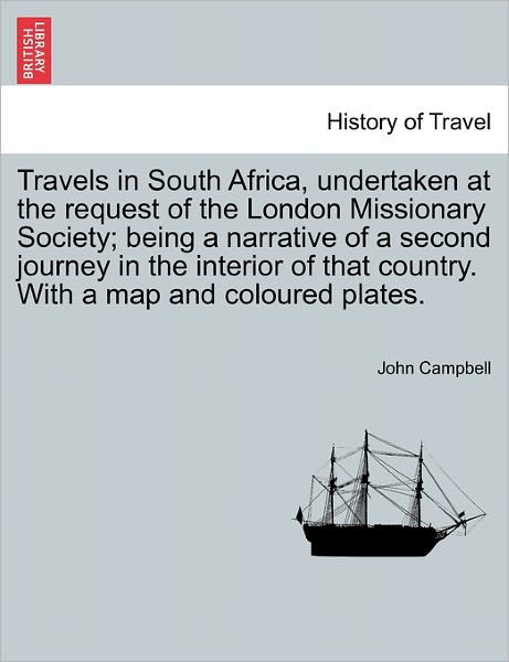 Travels in South Africa, Undertaken at the Request of the London Missionary Society; Being a Narrative of a Second Journey in the Interior of That Cou - John Campbell - Books - British Library, Historical Print Editio - 9781241521219 - March 1, 2011