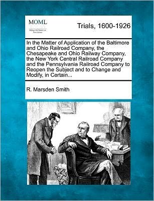 Cover for R Marsden Smith · In the Matter of Application of the Baltimore and Ohio Railroad Company, the Chesapeake and Ohio Railway Company, the New York Central Railroad Compan (Paperback Bog) (2012)