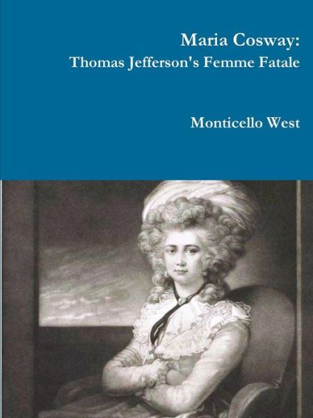 Cover for Monticello West · Maria Cosway: Thomas Jefferson's Femme Fatale or Failed Miniaturist Artist? (Paperback Book) (2015)