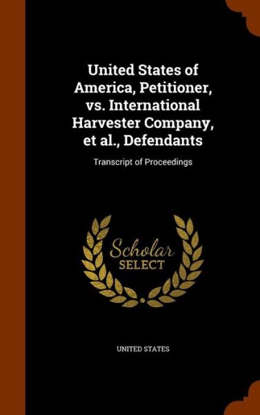 Cover for United States · United States of America, Petitioner, vs. International Harvester Company, et al., Defendants (Inbunden Bok) (2015)