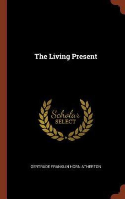 The Living Present - Gertrude Franklin Horn Atherton - Books - Pinnacle Press - 9781374955219 - May 26, 2017