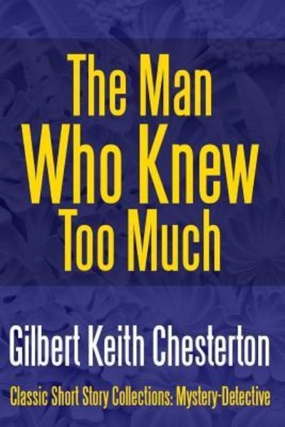 The Man Who Knew Too Much - Classic Short Story Collections: Mystery-Dete - Gilbert Keith Chesterton - Boeken - Midwest Journal Press - 9781387148219 - 6 augustus 2017
