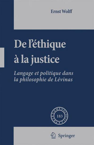 Cover for Ernst Wolff · De L'ethique a la Justice: Langage et politique dans la philosophie de Levinas - Phaenomenologica (Hardcover Book) (2007)