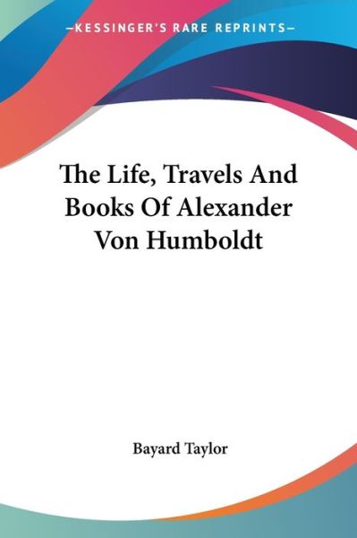 Cover for Bayard Taylor · The Life, Travels and Books of Alexander Von Humboldt (Paperback Book) (2007)