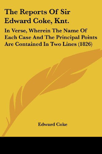 Cover for Edward Coke · The Reports of Sir Edward Coke, Knt.: in Verse, Wherein the Name of Each Case and the Principal Points Are Contained in Two Lines (1826) (Paperback Book) (2008)